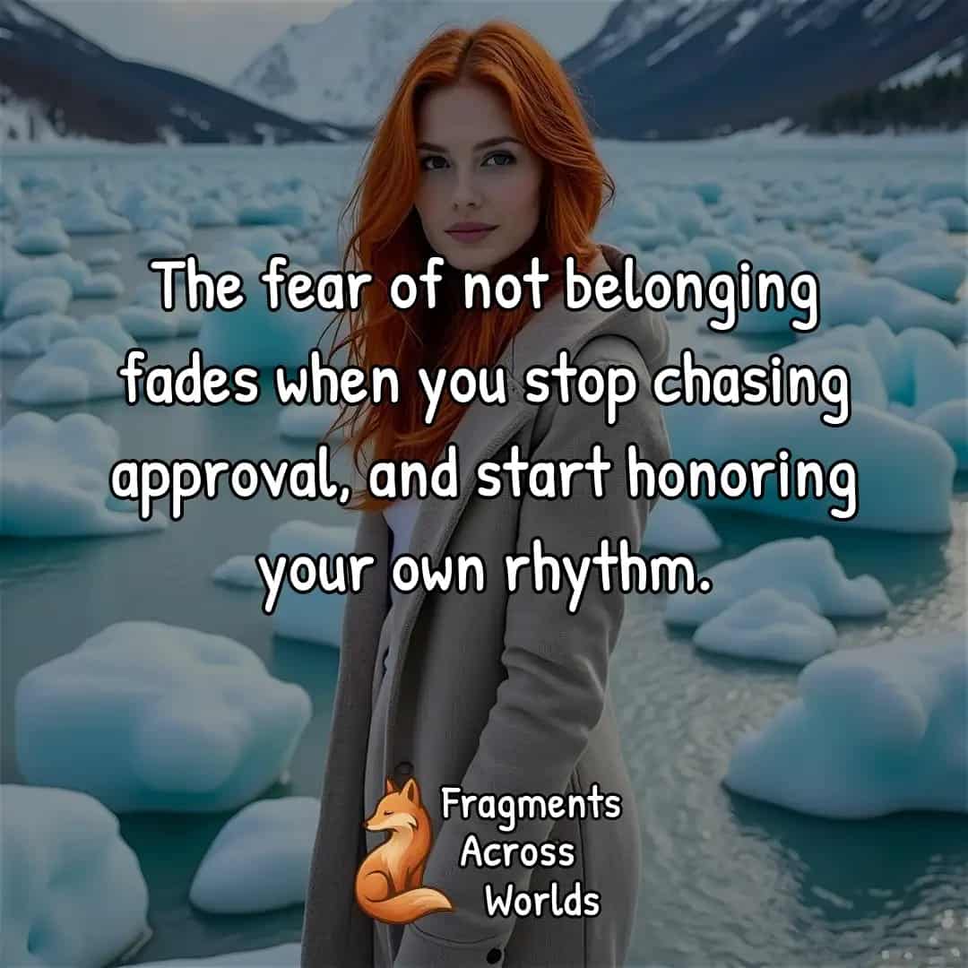The fear of not belonging fades when you stop chasing approval, and start honoring your own rhythm.