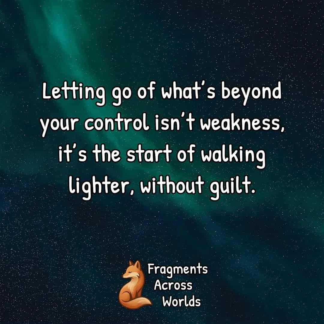 Letting go of what’s beyond your control isn’t weakness, it’s the start of walking lighter, without guilt.