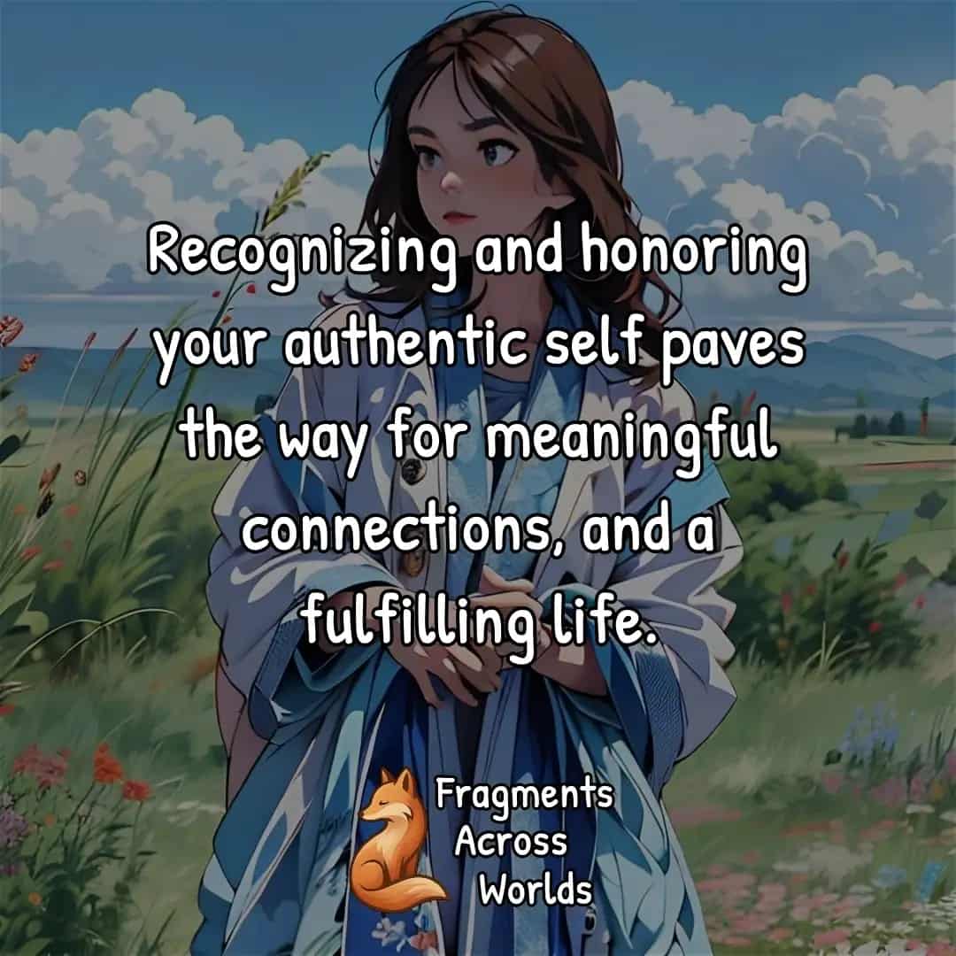 Recognizing and honoring your authentic self paves the way for meaningful connections, and a fulfilling life.